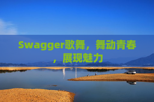 Swagger歌舞,舞动青春,展现魅力
