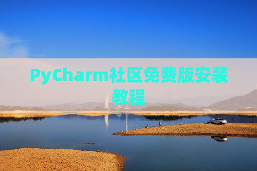 PyCharm社区免费版安装教程 PyCharm社区免费版安装教程